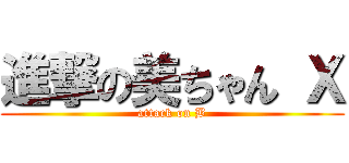 進撃の美ちゃん Ｘ (attack on B)