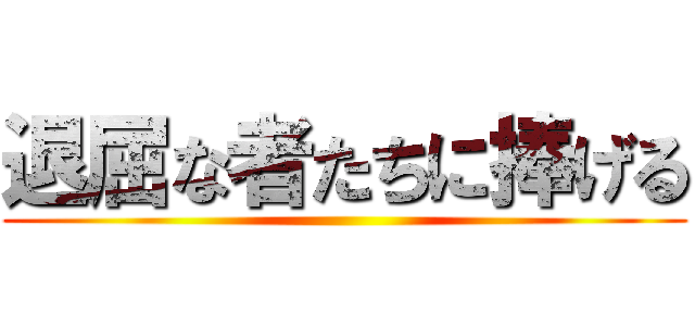 退屈な者たちに捧げる ()