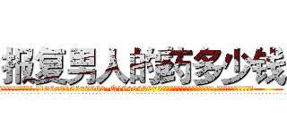 报复男人的药多少钱 (报复男人的药多少钱【电.话186x0156x9662-Q194843976林氏药业】我们做的是长期生意,靠的是老客户长期支持
参考消息网2月20日报道 韩媒称，“剩女多、离婚率高的城市，房价一定会上涨。”这是中国经济学家金岩石2016年12月参加在上海举行的房地产相关论坛时说的话。
)