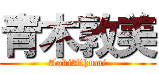 青木敦美 (AokiAthumi)
