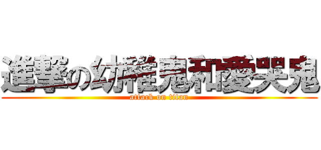 進撃の幼稚鬼和愛哭鬼 (attack on titan)