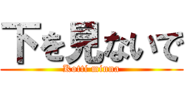 下を見ないで (Kotti minna)