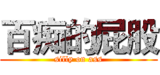 百痴的屁股 (silly on ass)