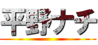 平野ナチ ()
