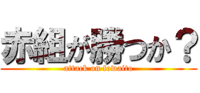 赤組が勝つか？ (attack on fowaito)