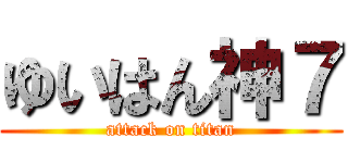 ゆいはん神７ (attack on titan)