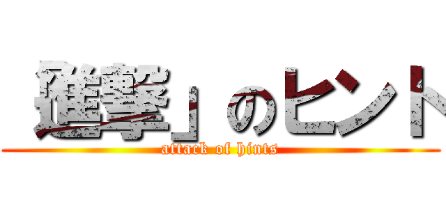 「進撃」のヒント (attack of hints)