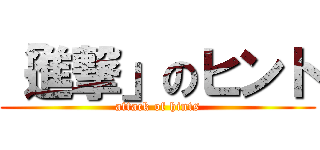 「進撃」のヒント (attack of hints)