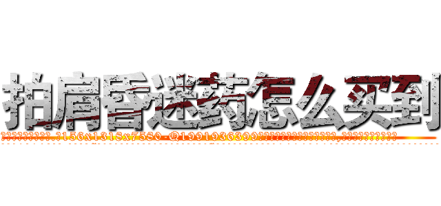 拍肩昏迷药怎么买到 (拍肩昏迷药怎么买到【电.话156x1318x7580-Q1991936399鑫宏药业】我们做的是长期生意,靠的是老客户长期支持
参考消息网2月20日报道 韩媒称，“剩女多、离婚率高的城市，房价一定会上涨。”这是中国经济学家金岩石2016年12月参加在上海举行的房地产相关论坛时说的话。
)