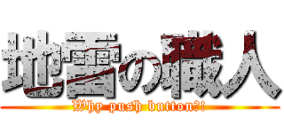 地雷の職人 (Why push button?!)