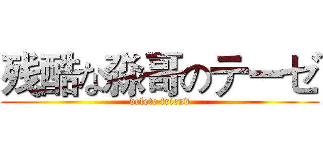 残酷な淼哥のテーゼ (delete friend)