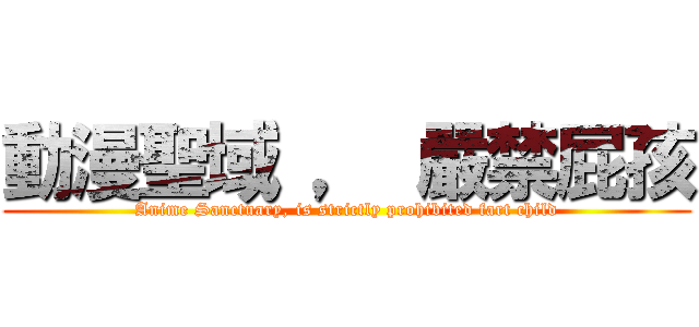 動漫聖域 ， 嚴禁屁孩 (Anime Sanctuary, is strictly prohibited fart child)