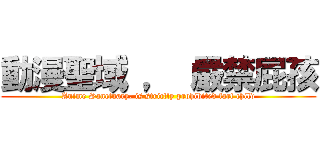 動漫聖域 ， 嚴禁屁孩 (Anime Sanctuary, is strictly prohibited fart child)