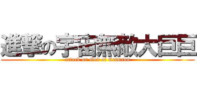 進撃の宇宙無敵大巨巨 (attack on God of Crimson)