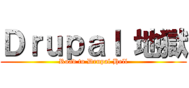 Ｄｒｕｐａｌ 地獄 (Road to Drupal Hell)