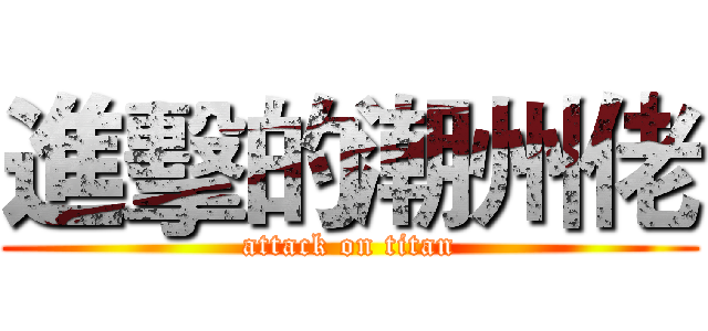 進擊的潮州佬 (attack on titan)