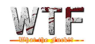 ＷＴＦ (What the Fuck！？)
