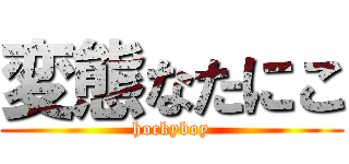 変態なたにこ (hockyboy)