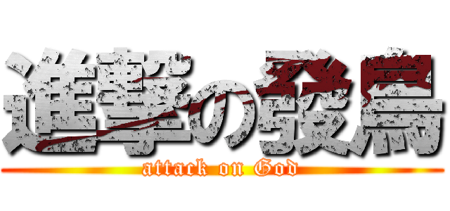 進撃の發鳥 (attack on God)