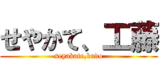 せやかて、工藤 (seyakate,kudo)