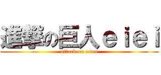 進撃の巨人ｅｉｅｉ (attack on auau)