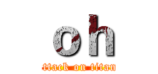 ｏｈ (attack on titan)