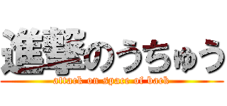 進撃のうちゅう (attack on space of back)