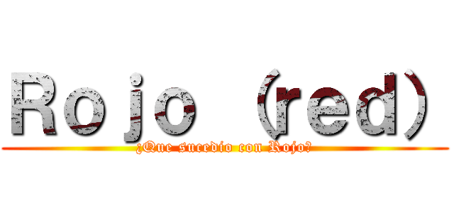 Ｒｏｊｏ （ｒｅｄ） (¿Que sucedio con Rojo?)