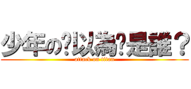 少年の你以為你是誰？ (attack on titan)