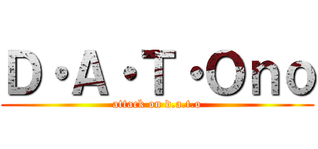 Ｄ・Ａ・Ｔ・Ｏｎｏ (attack on d.a.t.o)
