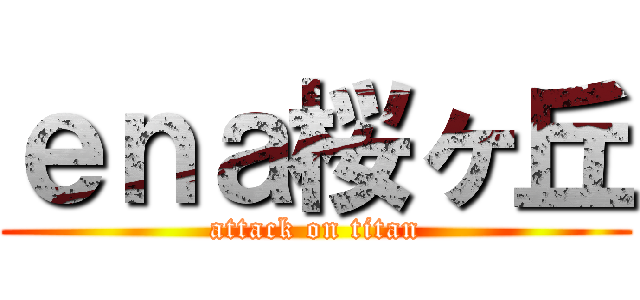 ｅｎａ桜ヶ丘 (attack on titan)