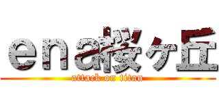 ｅｎａ桜ヶ丘 (attack on titan)
