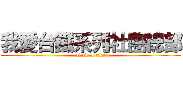 我愛台鐵系列社團總部 (attack on titan)