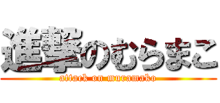 進撃のむらまこ (attack on muramako)
