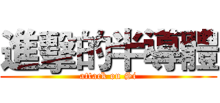 進擊的半導體 (attack on Si)
