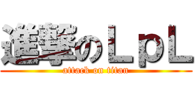 進撃のＬｐＬ (attack on titan)
