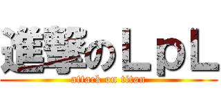 進撃のＬｐＬ (attack on titan)