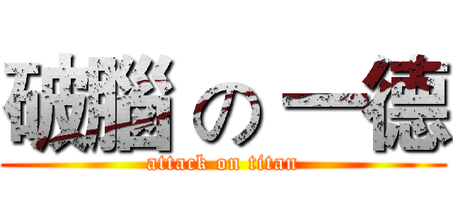 破腦 の 一德 (attack on titan)