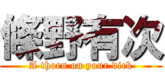 條野有次 (A thorn on your dick)