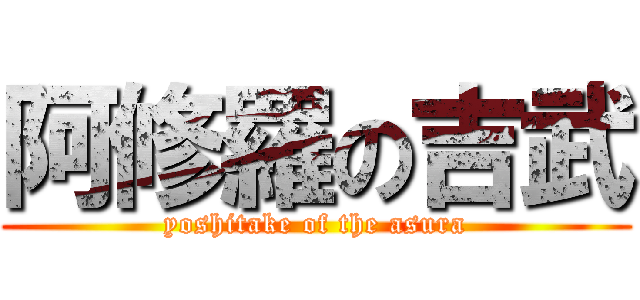 阿修羅の吉武 (yoshitake of the asura)