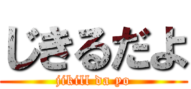 じきるだよ (jikill da yo)