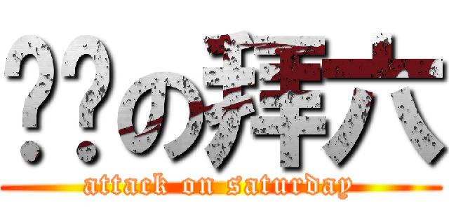 进击の拜六 (attack on saturday)