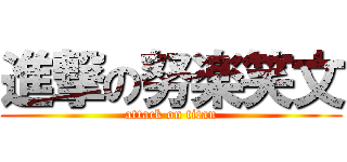 進撃の努楽笑文 (attack on titan)