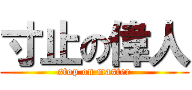 寸止の偉人 (stop on master)