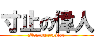 寸止の偉人 (stop on master)