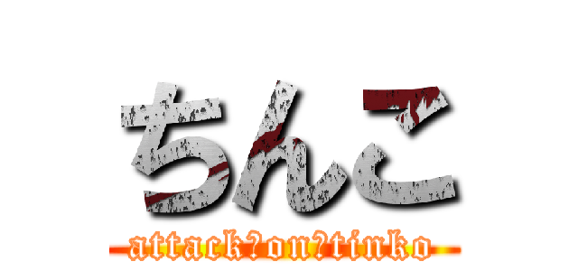 ちんこ (attack　on　tinko)