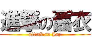 進撃の舊衣 (attack on Joy)