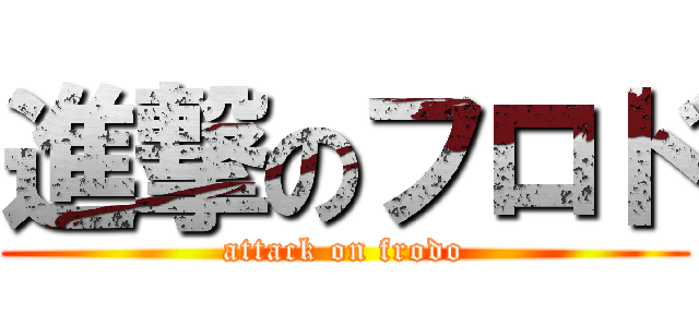 進撃のフロド (attack on frodo)
