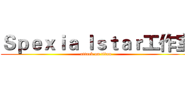 Ｓｐｅｘｉａ ｌｓｔａｒ工作室 (attack on titan)