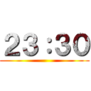 ２３：３０ ()